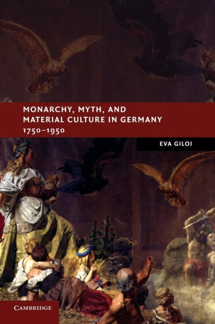 Book cover of: Monarchy, Myth, and Material Culture in Germany 1750–1950. By: Eva Giloi