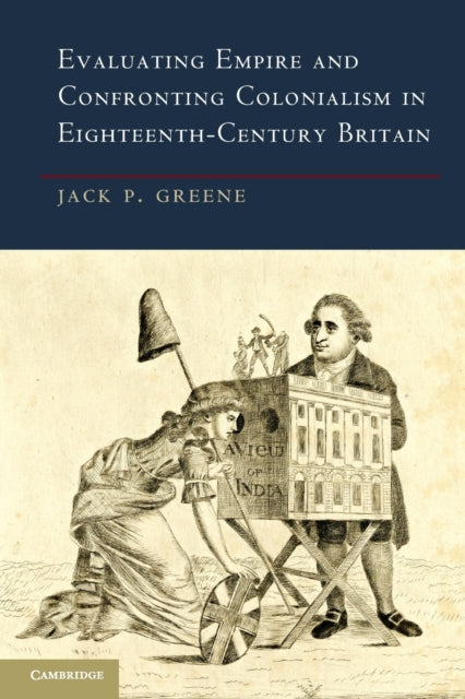 Book cover of: Evaluating Empire and Confronting Colonialism in Eighteenth-Century Britain. By: Jack P. Greene