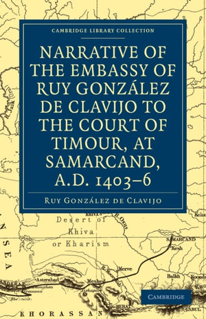 Narrative of the Embassy of Ruy. Gonzalez de Clavijo to the court of Timour, at Samarcand, A.D. 1403–6