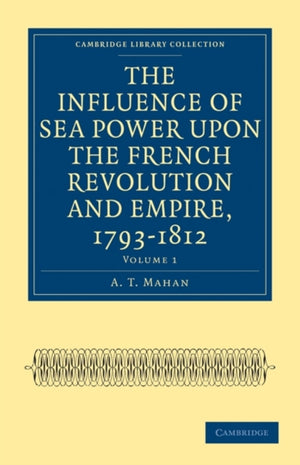 The Influence of Sea Power upon the French Revolution and Empire, 1793–1812