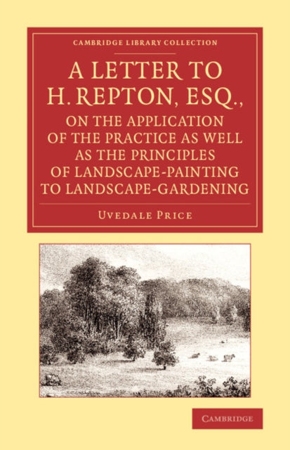 A Letter to H. Repton, Esq., on the Application of the Practice as Well as the Principles of Landscape-Painting to Landscape-Gardening