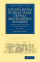 Book cover of: Catlin's Notes of Eight Years' Travels and Residence in Europe: Volume 1. By: George Catlin