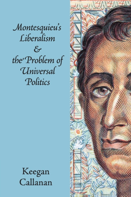 Book cover of: Montesquieu's Liberalism and the Problem of Universal Politics. By: Keegan Callanan