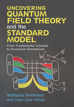 Uncovering Quantum Field Theory and the Standard Model, From Fundamental Concepts to Dynamical Mechanisms