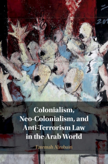 Book cover of: Colonialism, Neo-Colonialism, and Anti-Terrorism Law in the Arab World. By: Fatemah Alzubairi
