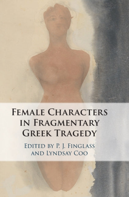 Book cover of: Female Characters in Fragmentary Greek Tragedy. By: P. J. Finglass
