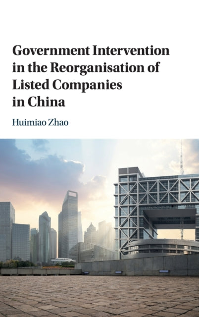 Book cover of: Government Intervention in the Reorganisation of Listed Companies in China. By: Huimiao Zhao