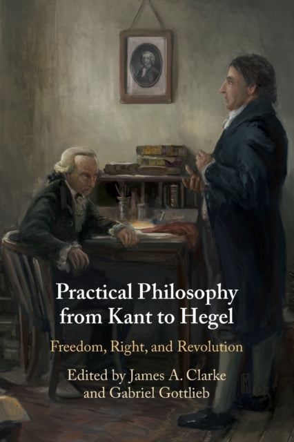 Book cover of: Practical Philosophy from Kant to Hegel. By: James A. Clarke
