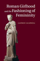 Book cover of: Roman Girlhood and the Fashioning of Femininity. By: Lauren Caldwell