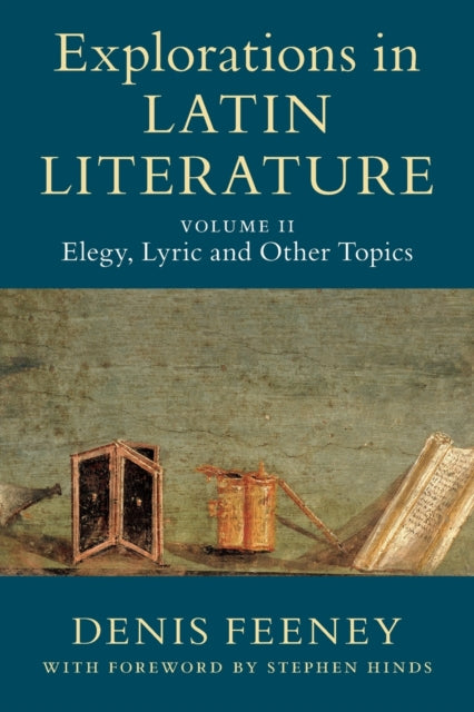 Book cover of: Explorations in Latin Literature: Volume 2, Elegy, Lyric and Other Topics. By: D. C. Feeney
