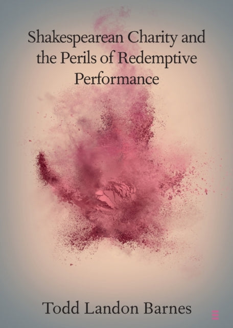 Book cover of: Shakespearean Charity and the Perils of Redemptive Performance. By: Todd Barnes