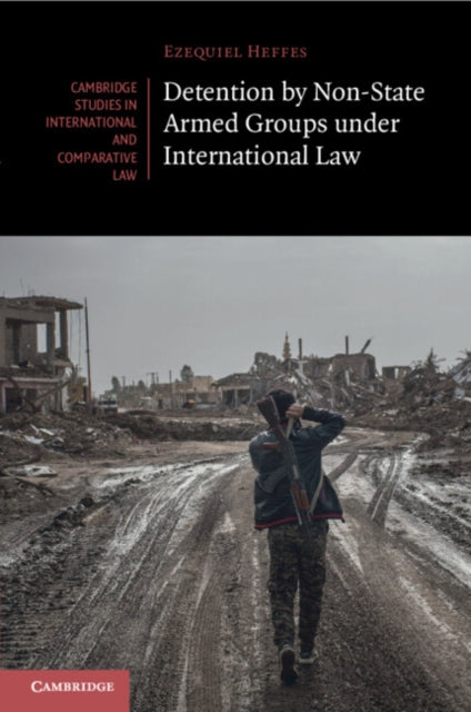 Book cover of: Detention by Non-State Armed Groups under International Law. By: Ezequiel Heffes
