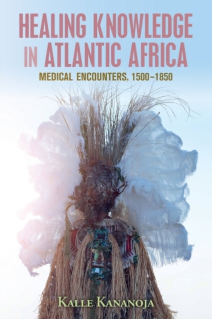 Book cover of: Healing Knowledge in Atlantic Africa. By: Kalle Kananoja