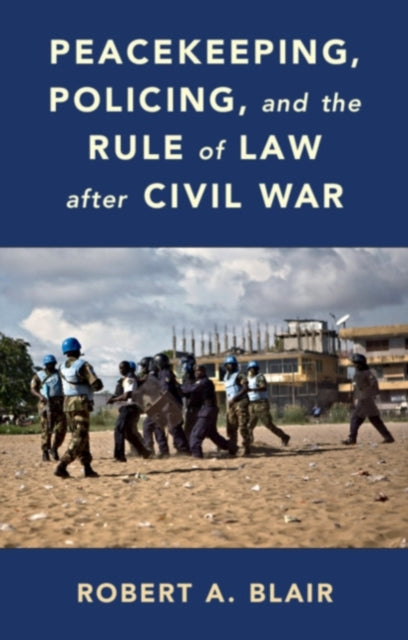 Book cover of: Peacekeeping, Policing, and the Rule of Law after Civil War. By: Robert A. Blair