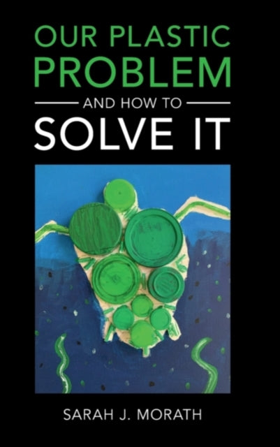 Book cover of: Our Plastic Problem and How to Solve It. By: Sarah J. Morath