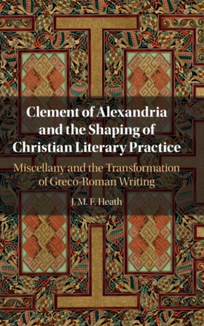 Book cover of: Clement of Alexandria and the Shaping of Christian Literary Practice. By: J. M. F. Heath