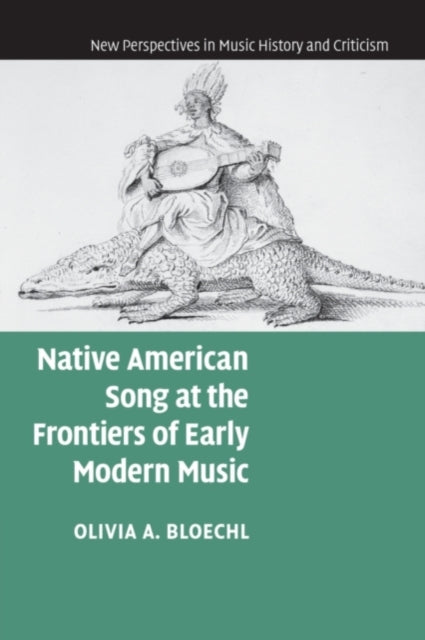 Book cover of: Native American Song at the Frontiers of Early Modern Music. By: Olivia A. Bloechl