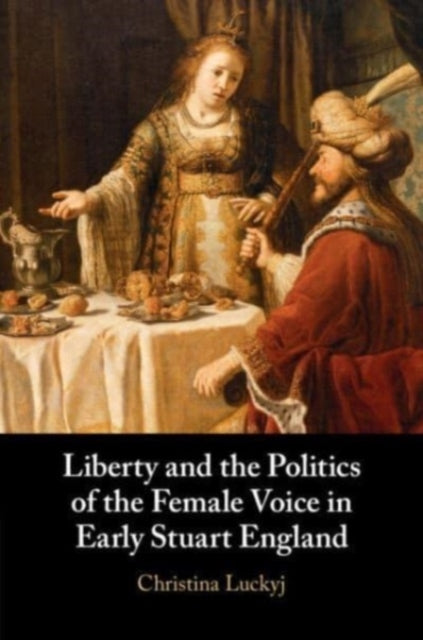 Book cover of: Liberty and the Politics of the Female Voice in Early Stuart England. By: Christina Luckyj