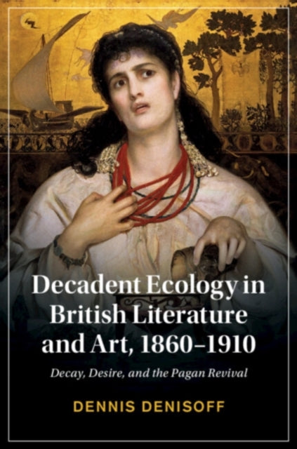Book cover of: Decadent Ecology in British Literature and Art, 1860–1910. By: Dennis Denisoff