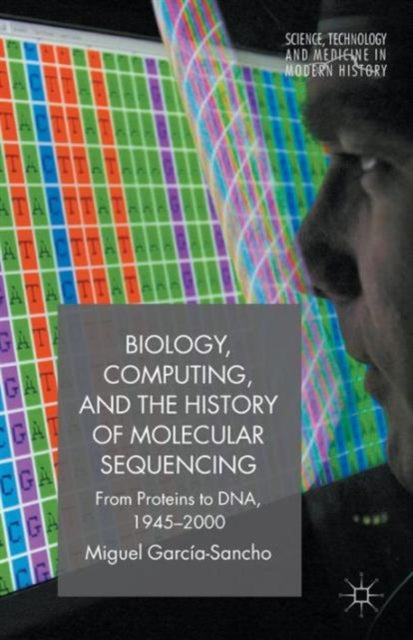 Book cover of: Biology, Computing, and the History of Molecular Sequencing. By: M. García-Sancho