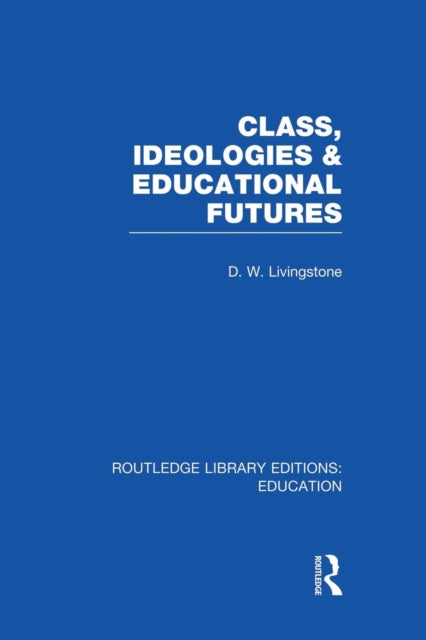 Book cover of: Class, Ideologies and Educational Futures. By: Livingstone, D. W.