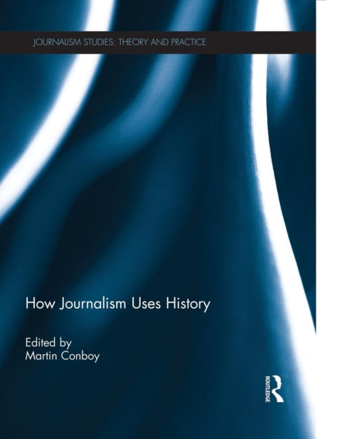 Book cover of: How Journalism Uses History. By: Martin Conboy