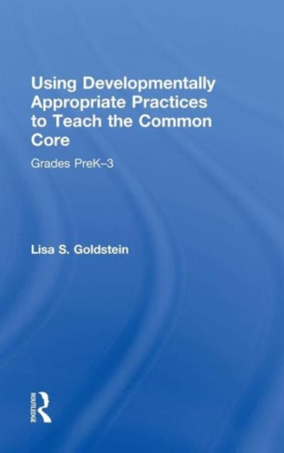Book cover of: Using Developmentally Appropriate Practices to Teach the Common Core. By: Lisa S. Goldstein