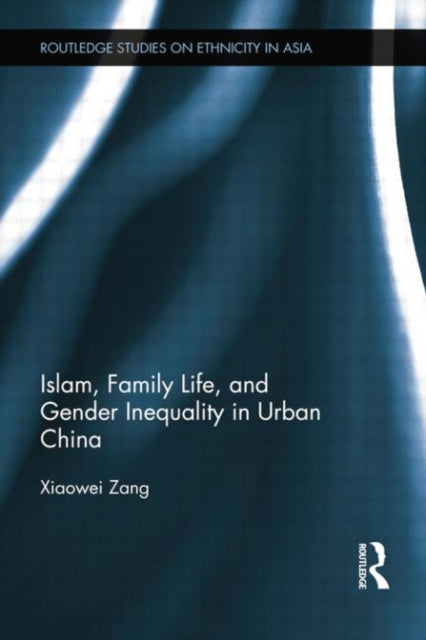 Book cover of: Islam, Family Life, and Gender Inequality in Urban China. By: Xiaowei Zang
