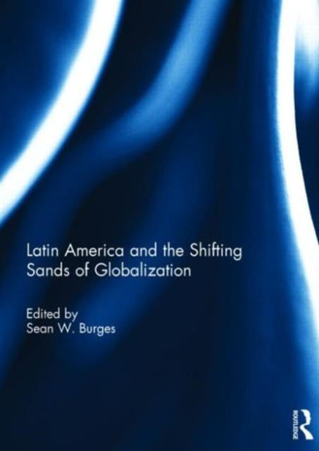 Book cover of: Latin America and the Shifting Sands of Globalization. By: Sean W. Burges