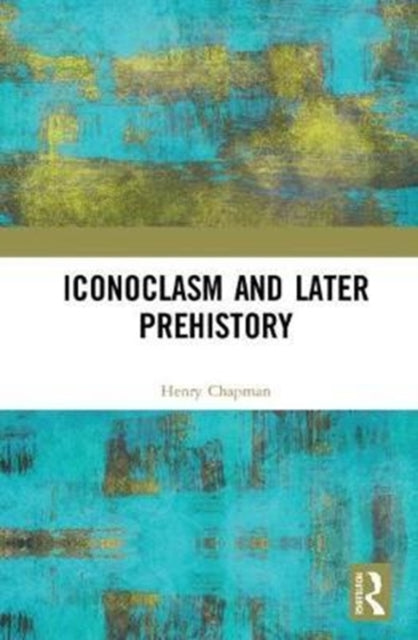 Book cover of: Iconoclasm and Later Prehistory. By: Henry Chapman