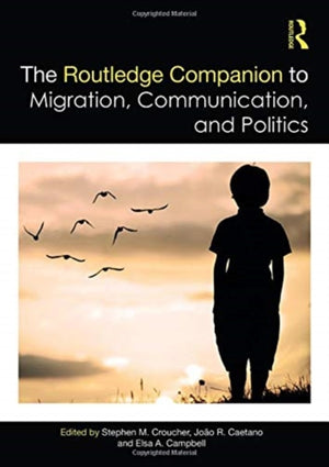 The Routledge Companion to Migration, Communication, and Politics