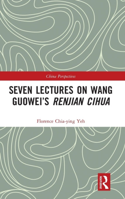 Book cover of: Seven Lectures on Wang Guowei’s Renjian Cihua. By: Florence Chia-Ying Yeh