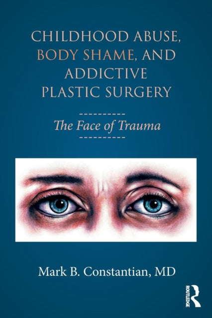 Book cover of: Childhood Abuse, Body Shame, and Addictive Plastic Surgery. By: Mark B. Constantian