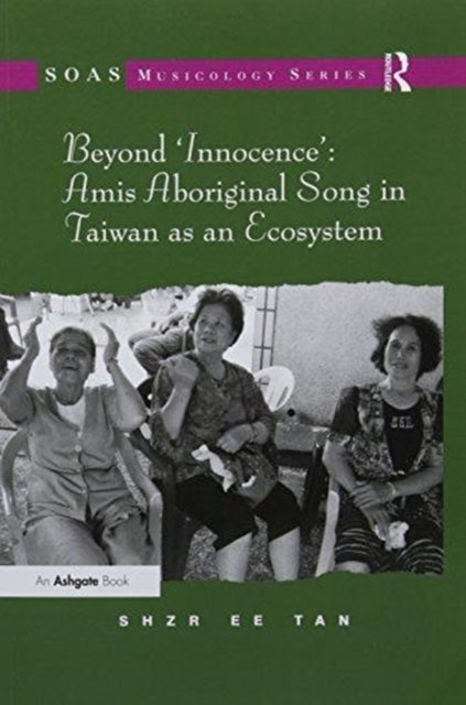 Book cover of: Beyond 'Innocence': Amis Aboriginal Song in Taiwan as an Ecosystem. By: Shzr Ee Tan