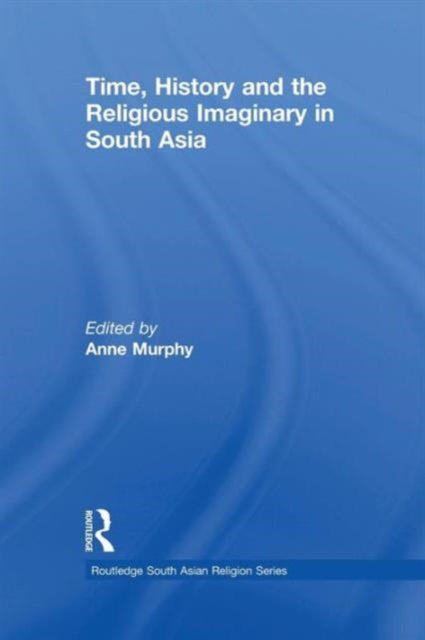 Book cover of: Time, History and the Religious Imaginary in South Asia. By: Anne Murphy