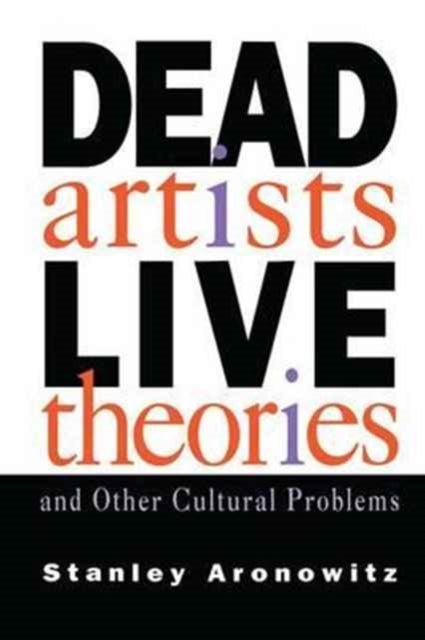 Book cover of: Dead Artists, Live Theories, and Other Cultural Problems. By: Stanley Aronowitz