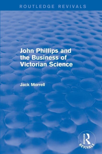 Book cover of: Routledge Revivals: John Phillips and the Business of Victorian Science (2005). By: Jack Morrell