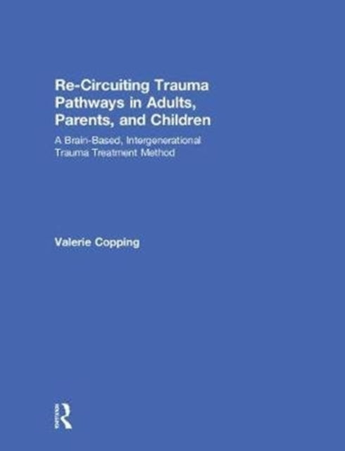 Book cover of: Re-Circuiting Trauma Pathways in Adults, Parents, and Children. By: Valerie E. Copping
