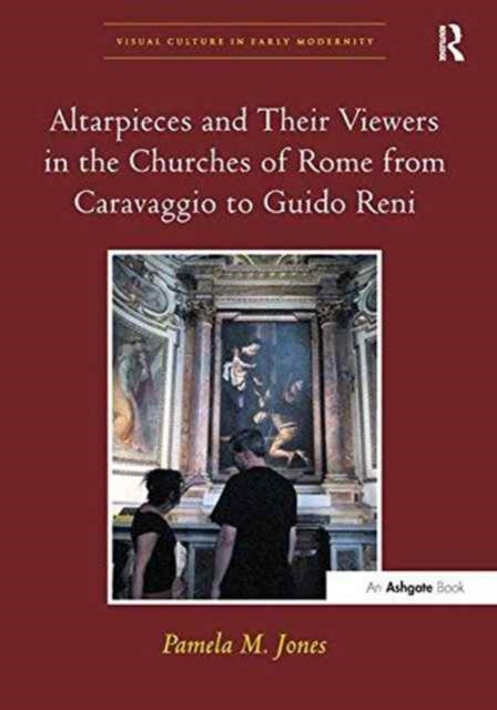 Book cover of: Altarpieces and Their Viewers in the Churches of Rome from Caravaggio to Guido Reni. By: Pamela M. Jones
