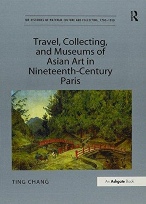 Travel, Collecting, and Museums of Asian Art in Nineteenth-Century Paris