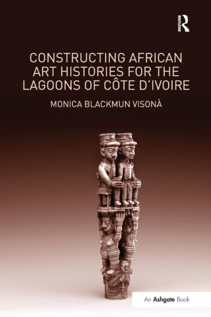 Book cover of: Constructing African Art Histories for the Lagoons of Cote d'Ivoire. By: Monica Blackmun Visonà