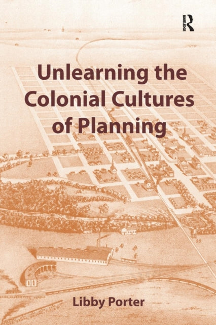 Book cover of: Unlearning the Colonial Cultures of Planning. By: Libby Porter