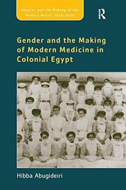 Book cover of: Gender and the Making of Modern Medicine in Colonial Egypt. By: Hibba Abugideiri