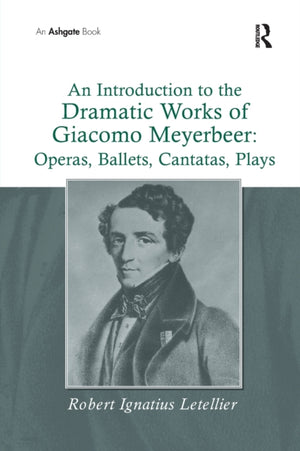An Introduction to the Dramatic Works of Giacomo Meyerbeer: Operas, Ballets, Cantatas, Plays