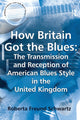 Book cover of: How Britain Got the Blues: The Transmission and Reception of American Blues Style in the United Kingdom. By: Roberta Freund Schwartz