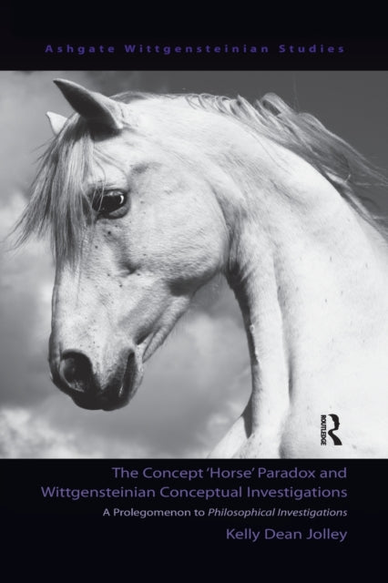 Book cover of: Concept 'Horse' Paradox and Wittgensteinian Conceptual Investigations. By: Kelly Dean Jolley