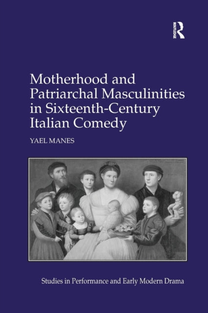 Book cover of: Motherhood and Patriarchal Masculinities in Sixteenth-Century Italian Comedy. By: Yael Manes