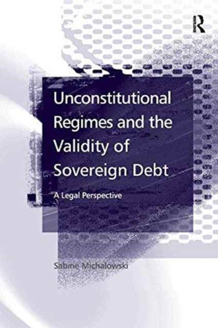 Book cover of: Unconstitutional Regimes and the Validity of Sovereign Debt. By: Sabine Michalowski
