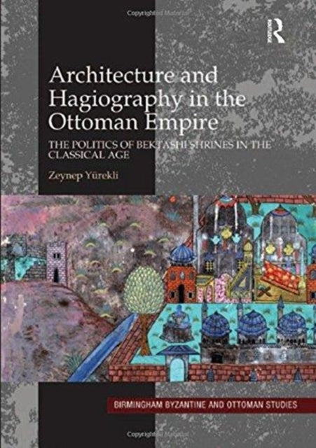 Book cover of: Architecture and Hagiography in the Ottoman Empire. By: Zeynep Yürekli