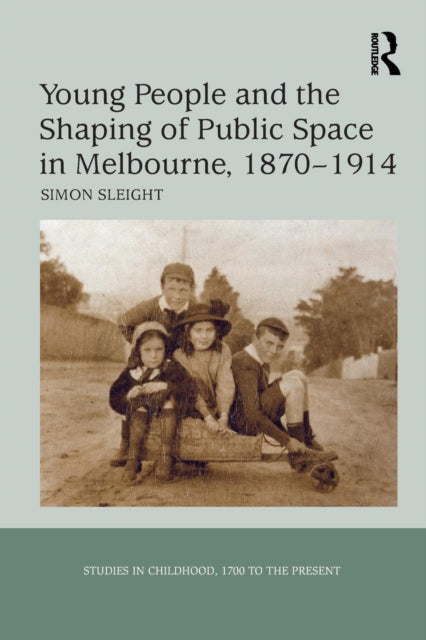 Book cover of: Young People and the Shaping of Public Space in Melbourne, 1870-1914. By: Simon Sleight